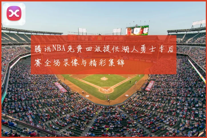 腾讯NBA免费回放提供湖人勇士季后赛全场录像与精彩集锦