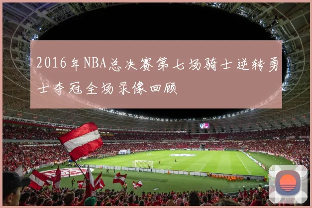 2016年NBA总决赛第七场骑士逆转勇士夺冠全场录像回顾