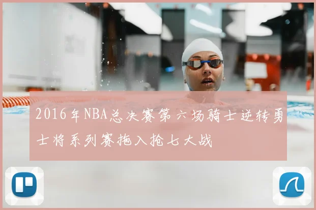 2016年NBA总决赛第六场骑士逆转勇士将系列赛拖入抢七大战