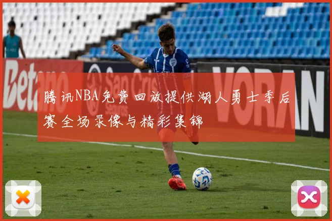 腾讯NBA免费回放提供湖人勇士季后赛全场录像与精彩集锦