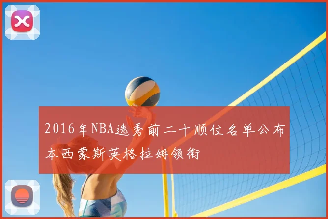 2016年NBA选秀前二十顺位名单公布本西蒙斯英格拉姆领衔