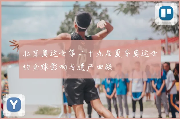 北京奥运会第二十九届夏季奥运会的全球影响与遗产回顾
