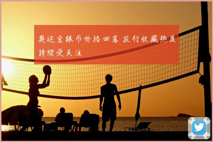 奥运金银币价格回落 发行收藏热度持续受关注