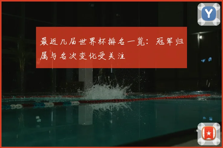 最近几届世界杯排名一览：冠军归属与名次变化受关注