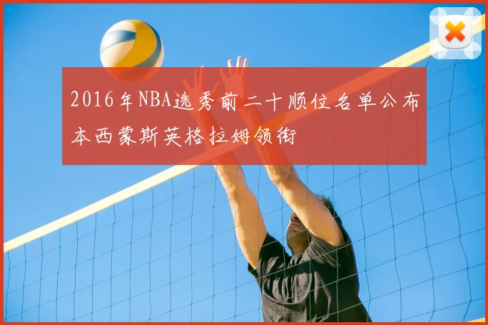 2016年NBA选秀前二十顺位名单公布本西蒙斯英格拉姆领衔