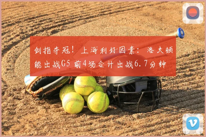 剑指夺冠！上海利好因素：洛夫顿能出战G5 前4场合计出战6.7分钟