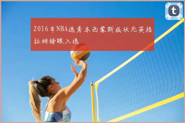 2016年NBA选秀本西蒙斯成状元英格拉姆榜眼入选