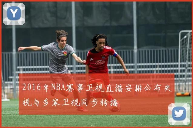 2016年NBA赛事卫视直播安排公布央视与多家卫视同步转播