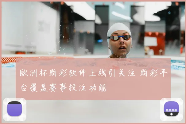 欧洲杯购彩软件上线引关注 购彩平台覆盖赛事投注功能