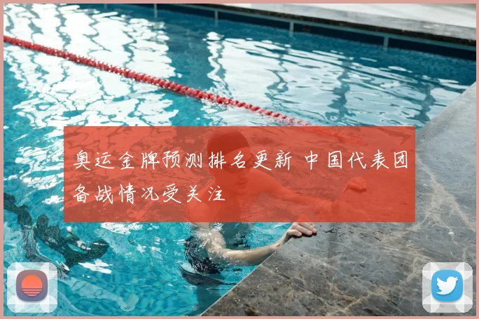 奥运金牌预测排名更新 中国代表团备战情况受关注