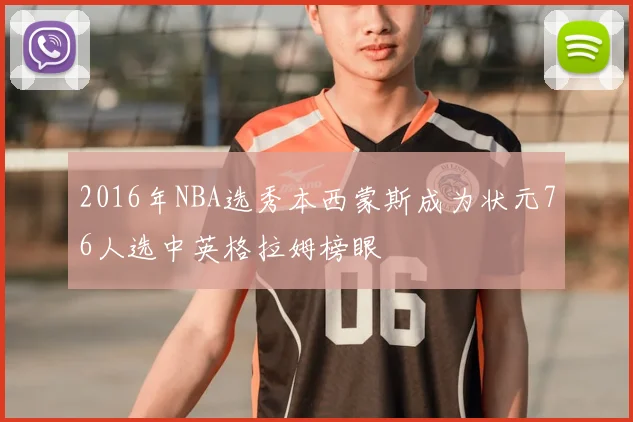 2016年NBA选秀本西蒙斯成为状元76人选中英格拉姆榜眼