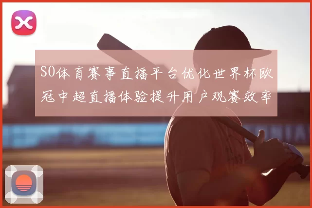 SO体育赛事直播平台优化世界杯欧冠中超直播体验提升用户观赛效率