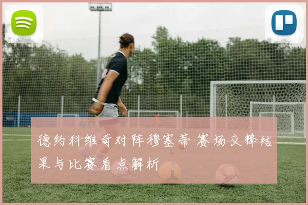 德约科维奇对阵穆塞蒂 赛场交锋结果与比赛看点解析