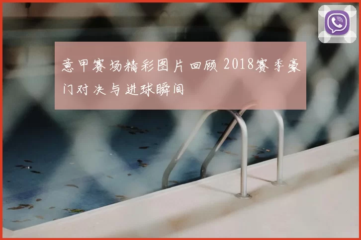 意甲赛场精彩图片回顾 2018赛季豪门对决与进球瞬间