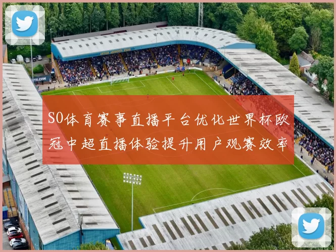 SO体育赛事直播平台优化世界杯欧冠中超直播体验提升用户观赛效率