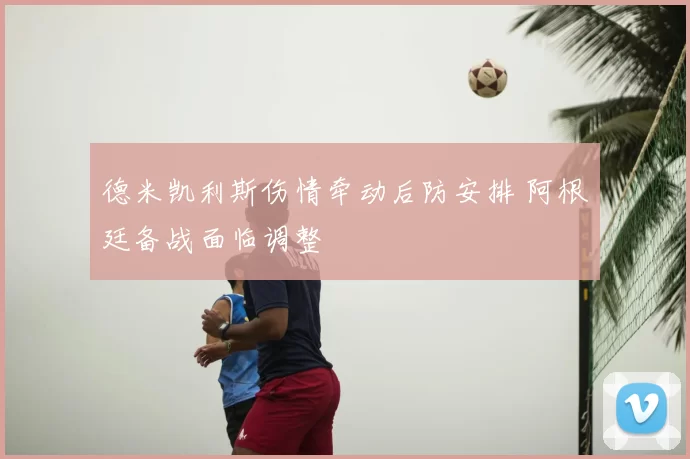 德米凯利斯伤情牵动后防安排 阿根廷备战面临调整