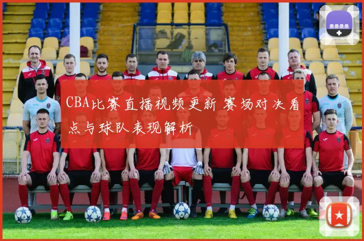 CBA比赛直播视频更新 赛场对决看点与球队表现解析