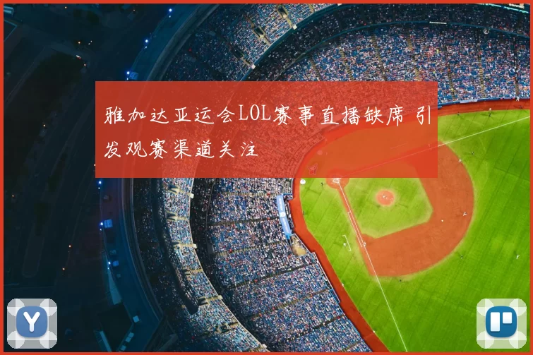 雅加达亚运会LOL赛事直播缺席 引发观赛渠道关注