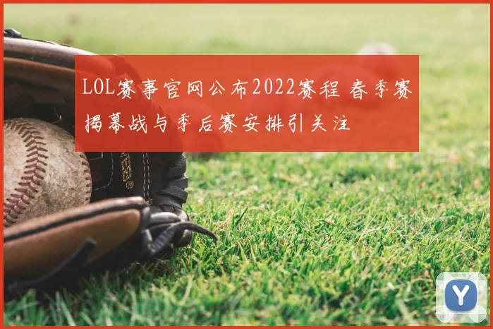 LOL赛事官网公布2022赛程 春季赛揭幕战与季后赛安排引关注
