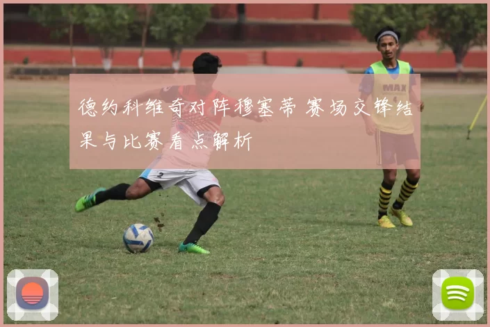 德约科维奇对阵穆塞蒂 赛场交锋结果与比赛看点解析