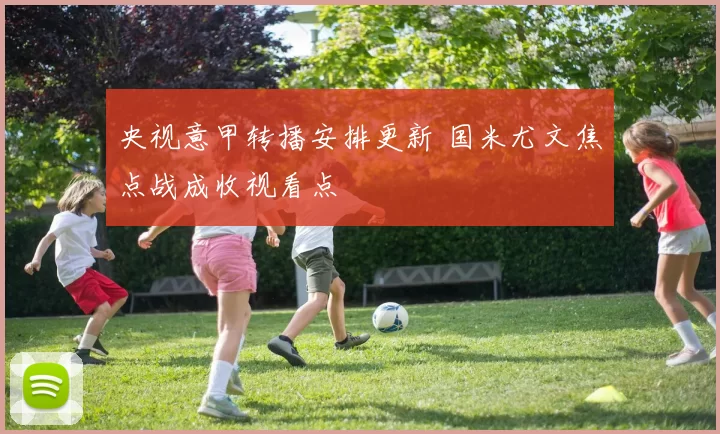 央视意甲转播安排更新 国米尤文焦点战成收视看点