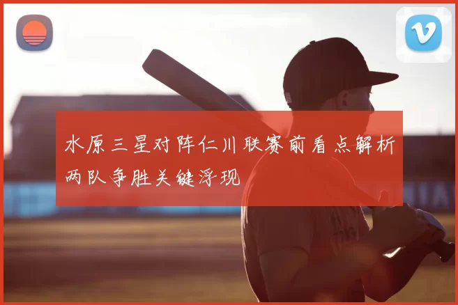 水原三星对阵仁川联赛前看点解析两队争胜关键浮现