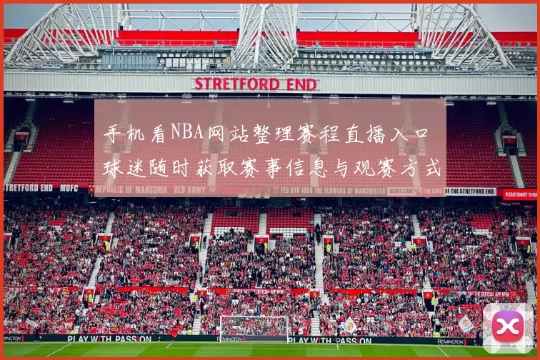 手机看NBA网站整理赛程直播入口 球迷随时获取赛事信息与观赛方式