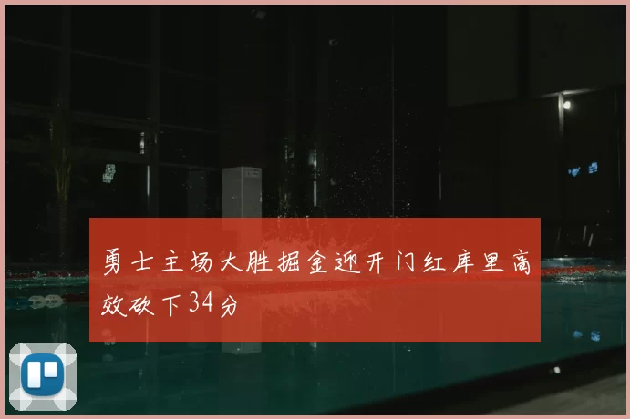 勇士主场大胜掘金迎开门红库里高效砍下34分