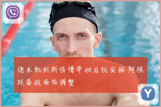 德米凯利斯伤情牵动后防安排 阿根廷备战面临调整