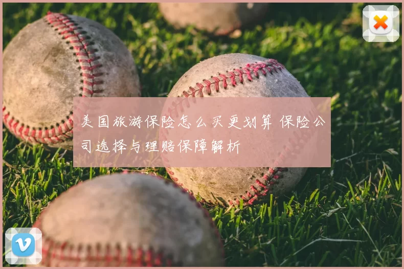 美国旅游保险怎么买更划算 保险公司选择与理赔保障解析