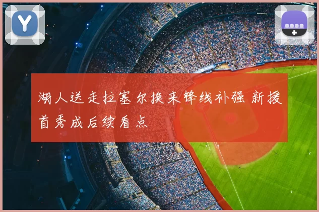 湖人送走拉塞尔换来锋线补强 新援首秀成后续看点