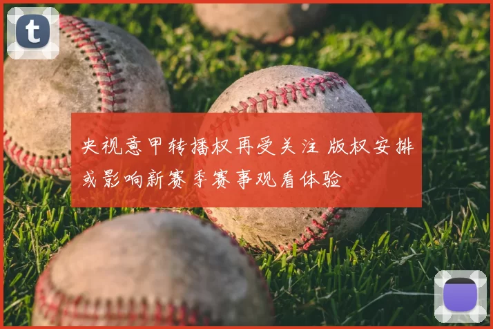 央视意甲转播权再受关注 版权安排或影响新赛季赛事观看体验